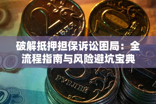 济南破解抵押担保诉讼困局：全流程指南与风险避坑宝典