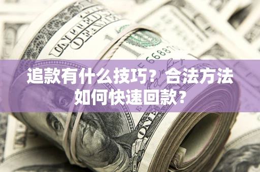 济南追款有什么技巧？合法方法如何快速回款？