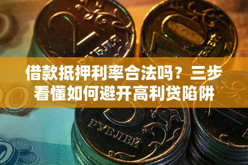 济南借款抵押利率合法吗？三步看懂如何避开高利贷陷阱