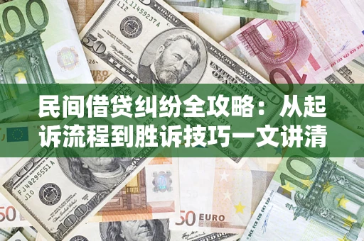 济南民间借贷纠纷全攻略：从起诉流程到胜诉技巧一文讲清