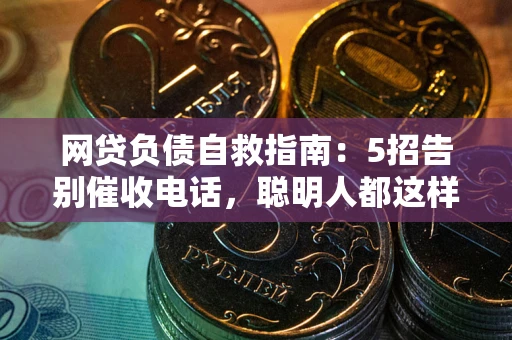 济南网贷负债自救指南：5招告别催收电话，聪明人都这样做