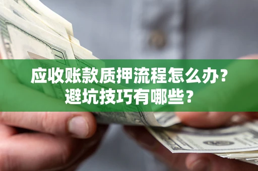 济南应收账款质押流程怎么办？避坑技巧有哪些？