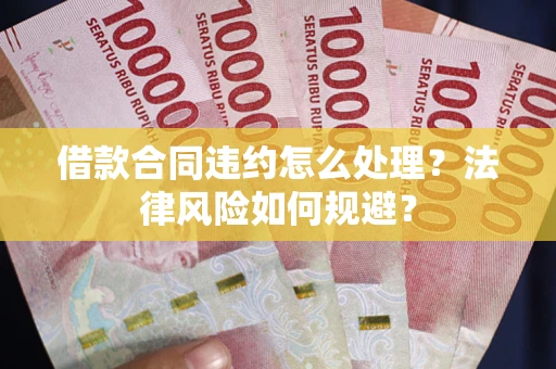 济南借款合同违约怎么处理？法律风险如何规避？