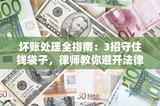济南坏账处理全指南：3招守住钱袋子，律师教你避开法律雷区