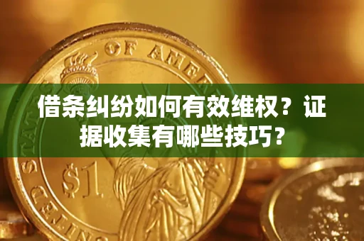 济南借条纠纷如何有效维权？证据收集有哪些技巧？