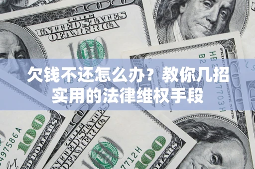 济南欠钱不还怎么办？教你几招实用的法律维权手段
