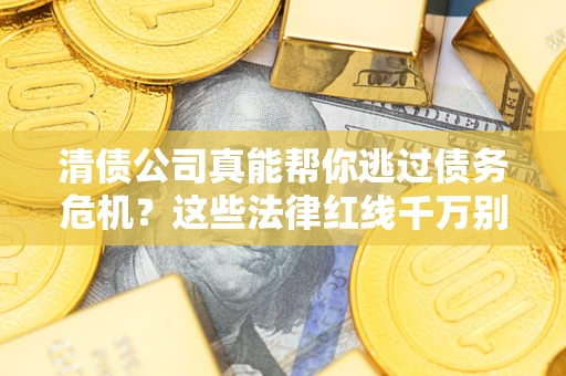 济南清债公司真能帮你逃过债务危机？这些法律红线千万别踩