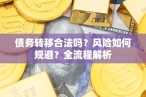 济南债务转移合法吗？风险如何规避？全流程解析
