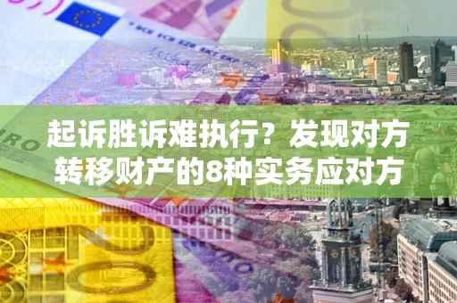 济南起诉胜诉难执行？发现对方转移财产的8种实务应对方案