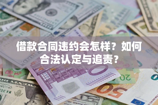 济南借款合同违约会怎样？如何合法认定与追责？