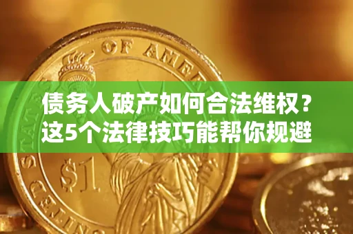济南债务人破产如何合法维权？这5个法律技巧能帮你规避风险