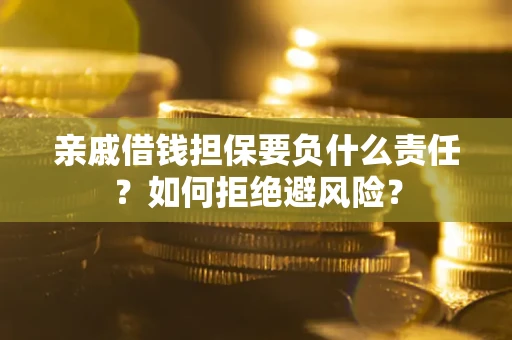 济南亲戚借钱担保要负什么责任？如何拒绝避风险？