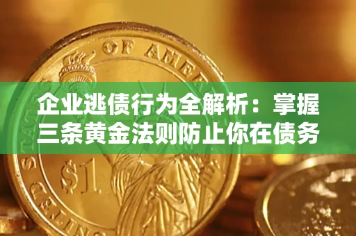 济南企业逃债行为全解析：掌握三条黄金法则防止你在债务乱局中“踩雷”