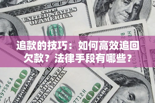 济南追款的技巧：如何高效追回欠款？法律手段有哪些？