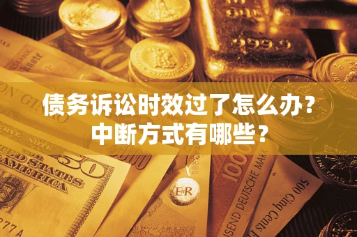 济南债务诉讼时效过了怎么办？中断方式有哪些？