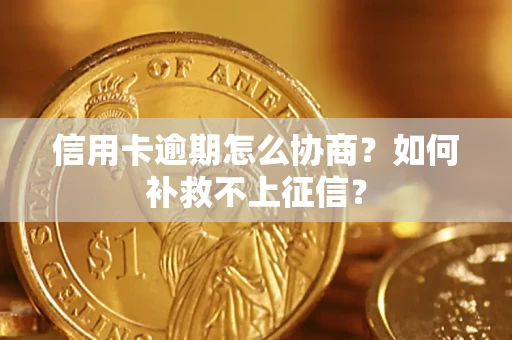 济南信用卡逾期怎么协商？如何补救不上征信？