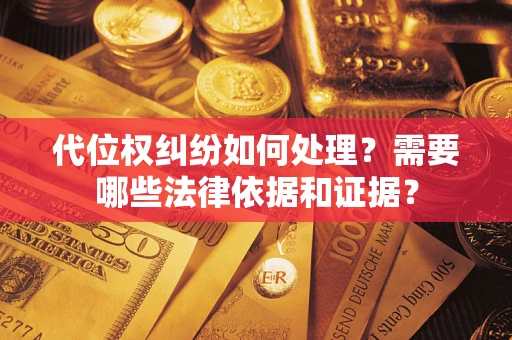 济南代位权纠纷如何处理？需要哪些法律依据和证据？
