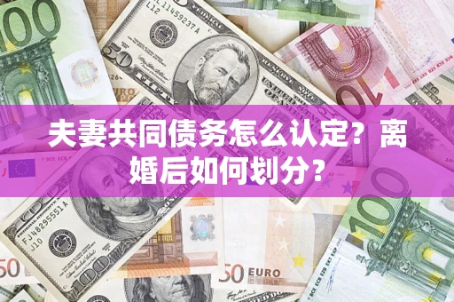 济南夫妻共同债务怎么认定？离婚后如何划分？