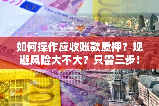济南如何操作应收账款质押？规避风险大不大？只需三步！