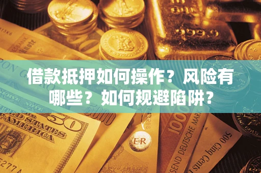 济南借款抵押如何操作？风险有哪些？如何规避陷阱？