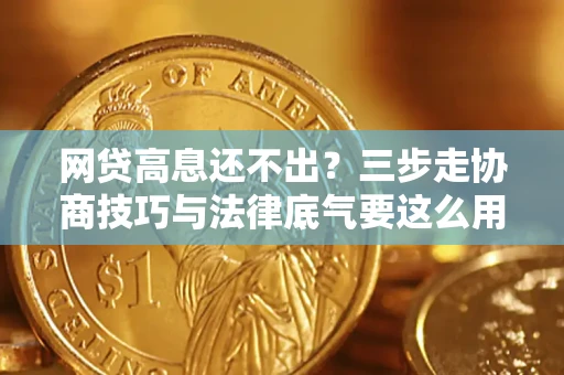 济南网贷高息还不出？三步走协商技巧与法律底气要这么用