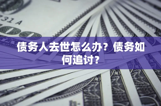济南债务人去世怎么办？债务如何追讨？