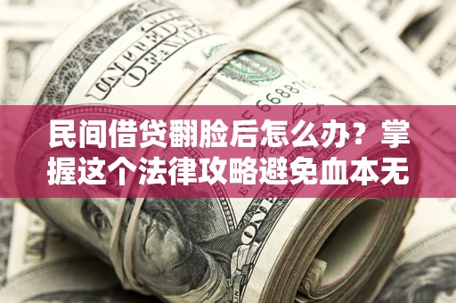 济南民间借贷翻脸后怎么办？掌握这个法律攻略避免血本无归