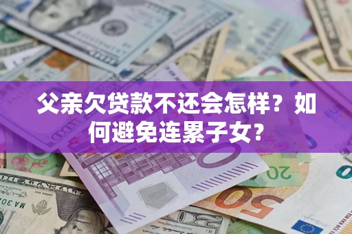 济南父亲欠贷款不还会怎样？如何避免连累子女？