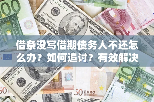 济南借条没写借期债务人不还怎么办？如何追讨？有效解决方案！