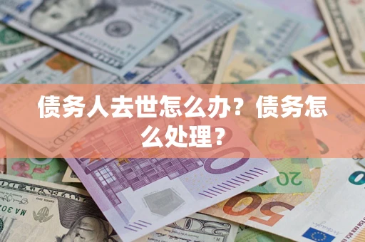 济南债务人去世怎么办？债务怎么处理？