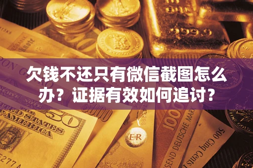 济南欠钱不还只有微信截图怎么办？证据有效如何追讨？
