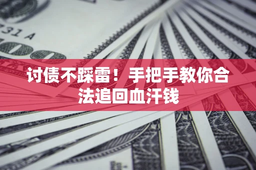 济南讨债不踩雷！手把手教你合法追回血汗钱