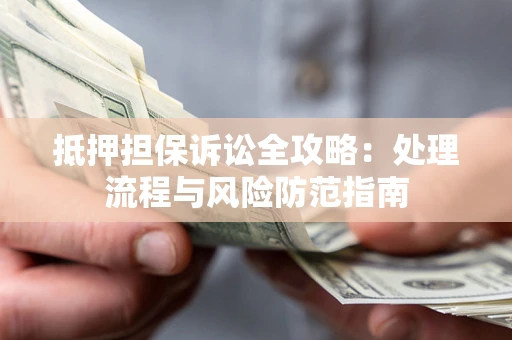 济南抵押担保诉讼全攻略：处理流程与风险防范指南