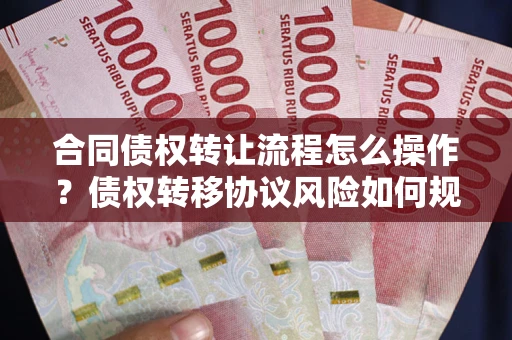 济南合同债权转让流程怎么操作？债权转移协议风险如何规避？