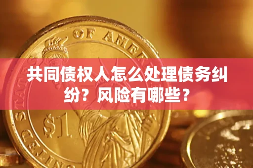 济南共同债权人怎么处理债务纠纷？风险有哪些？