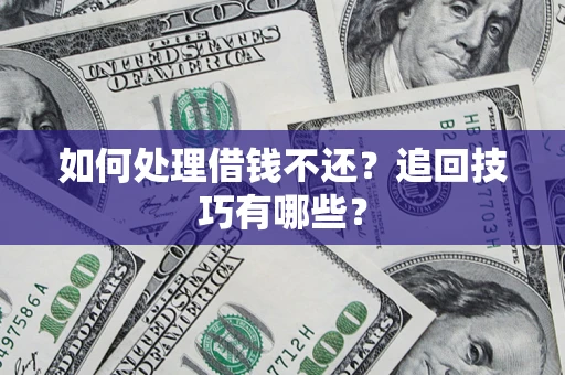 济南如何处理借钱不还？追回技巧有哪些？