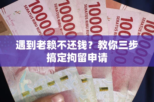 济南遇到老赖不还钱？教你三步搞定拘留申请