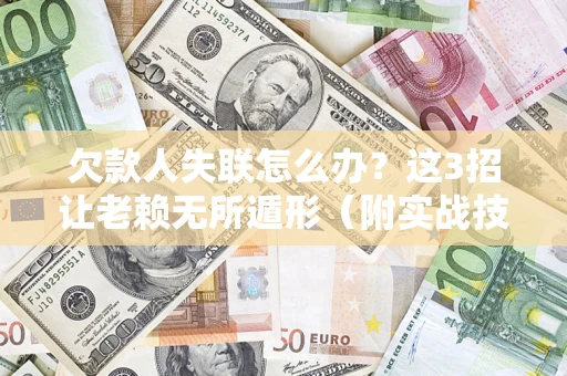 济南欠款人失联怎么办？这3招让老赖无所遁形（附实战技巧）