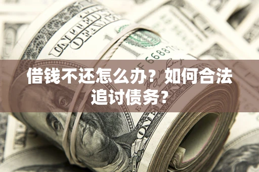 济南借钱不还怎么办？如何合法追讨债务？