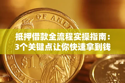 济南抵押借款全流程实操指南：3个关键点让你快速拿到钱