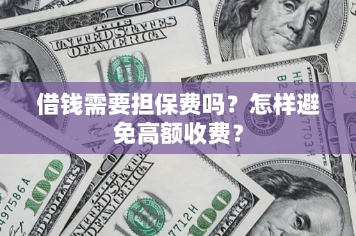 济南借钱需要担保费吗？怎样避免高额收费？
