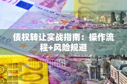 济南债权转让实战指南：操作流程+风险规避