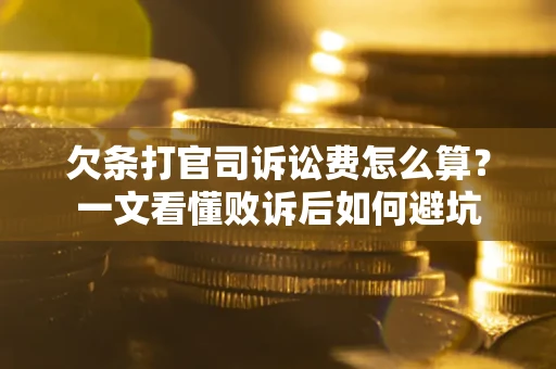 济南欠条打官司诉讼费怎么算？一文看懂败诉后如何避坑