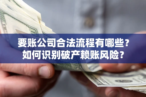 济南要账公司合法流程有哪些？如何识别破产赖账风险？