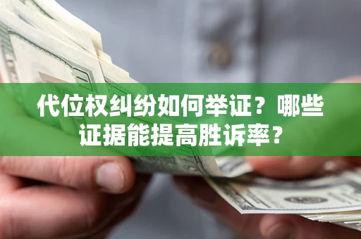 济南代位权纠纷如何举证？哪些证据能提高胜诉率？