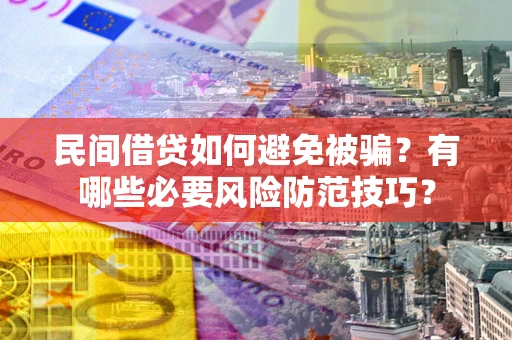 济南民间借贷如何避免被骗？有哪些必要风险防范技巧？