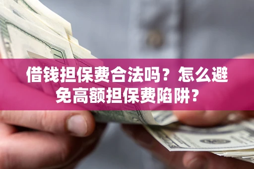 济南借钱担保费合法吗？怎么避免高额担保费陷阱？