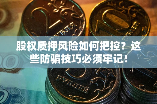 济南股权质押风险如何把控？这些防骗技巧必须牢记！