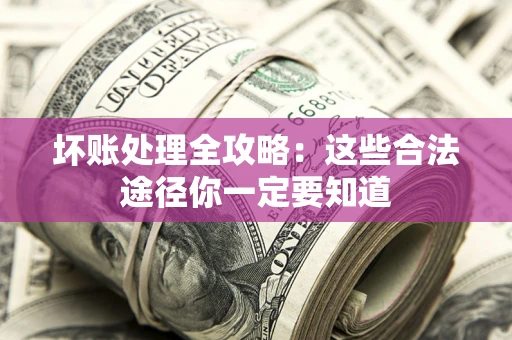 济南坏账处理全攻略：这些合法途径你一定要知道