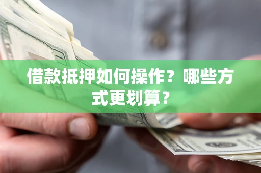 济南借款抵押如何操作？哪些方式更划算？